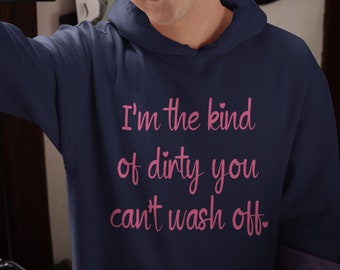 I'm dirty hoodie. The kind of dirty you can't wash off suggestive unisex hooded sweatshirt