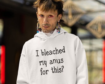I bleached my anus for this hoodie. Funny sarcastic anal bleaching hooded sweatshirt