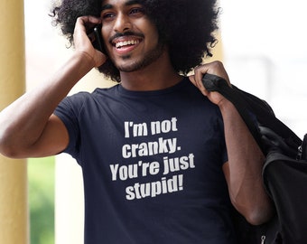 Funny cranky T-shirt. I'm not cranky you're just stupid snarky sarcastic short sleeve unisex fit tshirt.