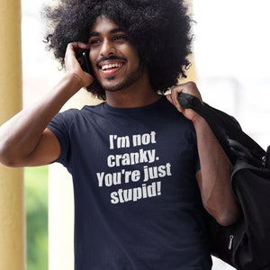 Funny cranky T-shirt. I'm not cranky you're just stupid snarky sarcastic short sleeve unisex fit tshirt.