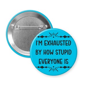 I'm exhausted by how stupid everyone is pinback button or magnet: Funny Pin Badge