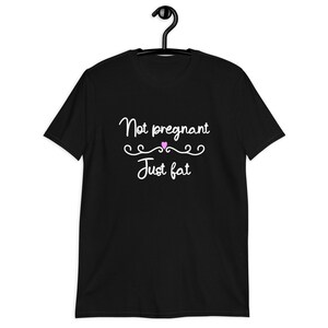 Black t-shirt with the phrase Not pregnant just fat printed on the front with a small pink heart.