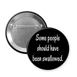 Some people should have been swallowed pinback button or magnet