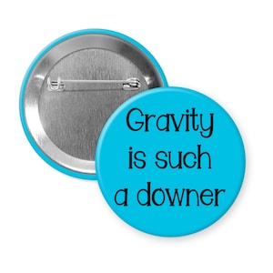 Gravity is such a downer funny pinback button or fridge magnet