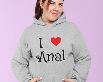 I love anal funny sex humor unisex hoodie. Inappropriate sexual joke NSFW hooded sweatshirt.