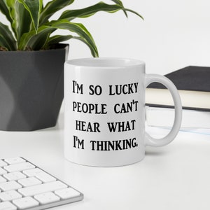 Funny coffee mug. So lucky people can&#39;t hear what I&#39;m thinking. Bad thoughts sarcastic mug.