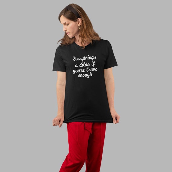 Brave Enough T-Shirt “Everything’s a Dildo” Funny, NSFW, and Absolutely Unapologetic