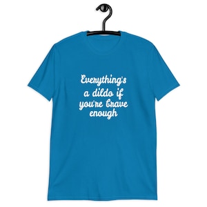 Sapphire blue t-shirt with the phrase Everythings a dildo if youre brave enough printed on the front.