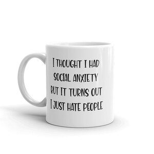 11 ounce white ceramic mug with the phrase I thought I had social anxiety but it turns out I just hate people printed on both sides.