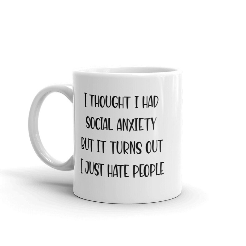 11 ounce white ceramic mug with the phrase I thought I had social anxiety but it turns out I just hate people printed on both sides.