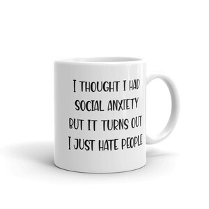 11 ounce white ceramic mug with the phrase I thought I had social anxiety but it turns out I just hate people printed on both sides.