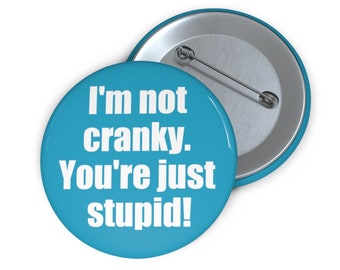I'm not cranky you're just stupid pinback button. Funny pin