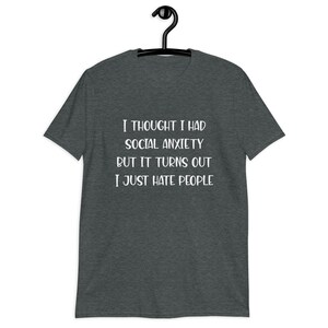 Dark heather grey t-shirt with the phrase I thought I had social anxiety but it turns out I just hate people printed on the front.