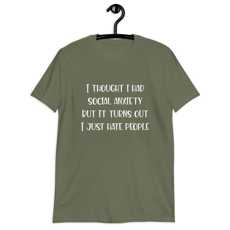Military green t-shirt with the phrase I thought I had social anxiety but it turns out I just hate people printed on the front.