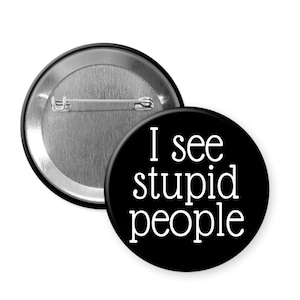 I see stupid people pinback button or magnet