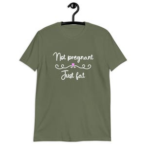 Military green t-shirt with the phrase Not pregnant just fat printed on the front with a small pink heart.