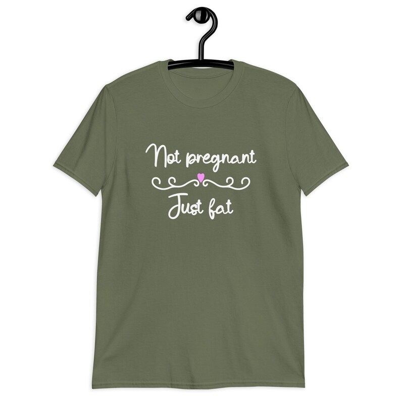 Military green t-shirt with the phrase Not pregnant just fat printed on the front with a small pink heart.