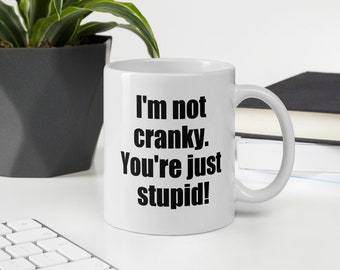 I'm not cranky you're just stupid funny sarcastic ceramic coffee or tea mug.