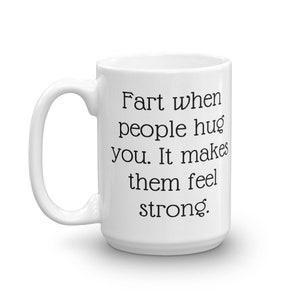 Fart jokes mug. Fart when people hug you it makes them feel strong sarcastic motivational gift. 15 Fluid ounces