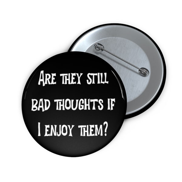 Bad thoughts pinback button. Sarcastic dark thoughts . Are they still bad thoughts if I enjoy them pin.