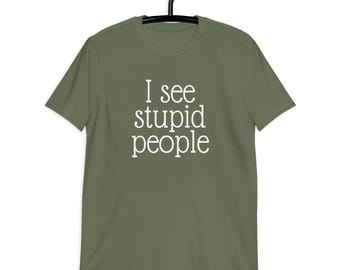 Stupid People T-shirt. I See Stupid People Funny Sarcastic Graphic