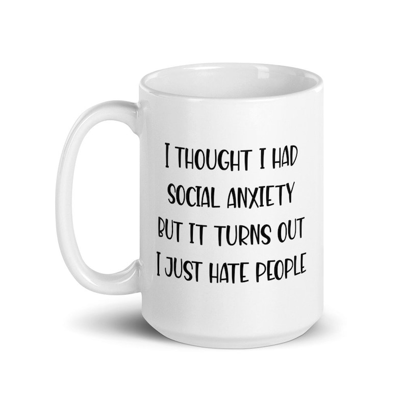 15 ounce white ceramic mug with the phrase I thought I had social anxiety but it turns out I just hate people printed on both sides.