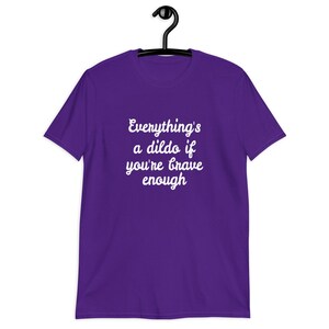 Purple t-shirt with the phrase Everythings a dildo if youre brave enough printed on the front.