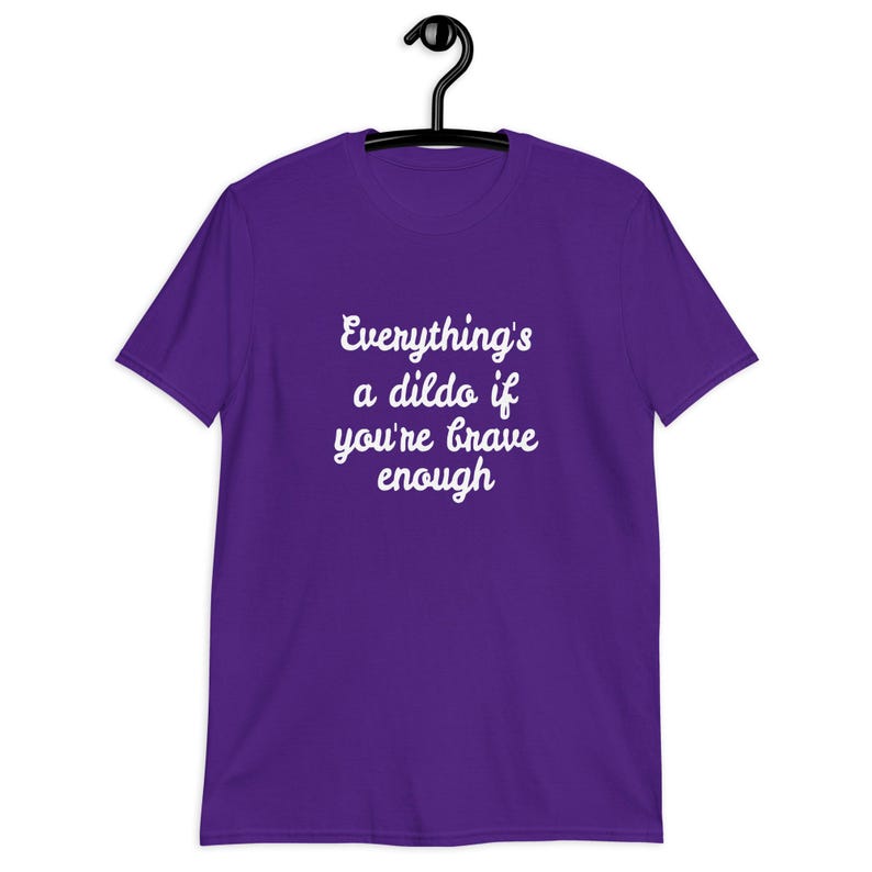 Purple t-shirt with the phrase Everythings a dildo if youre brave enough printed on the front.