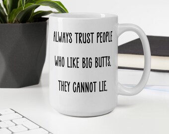 Funny big butts ceramic mug. Always trust people with big butts. They cannot lie. Sarcastic humor mug