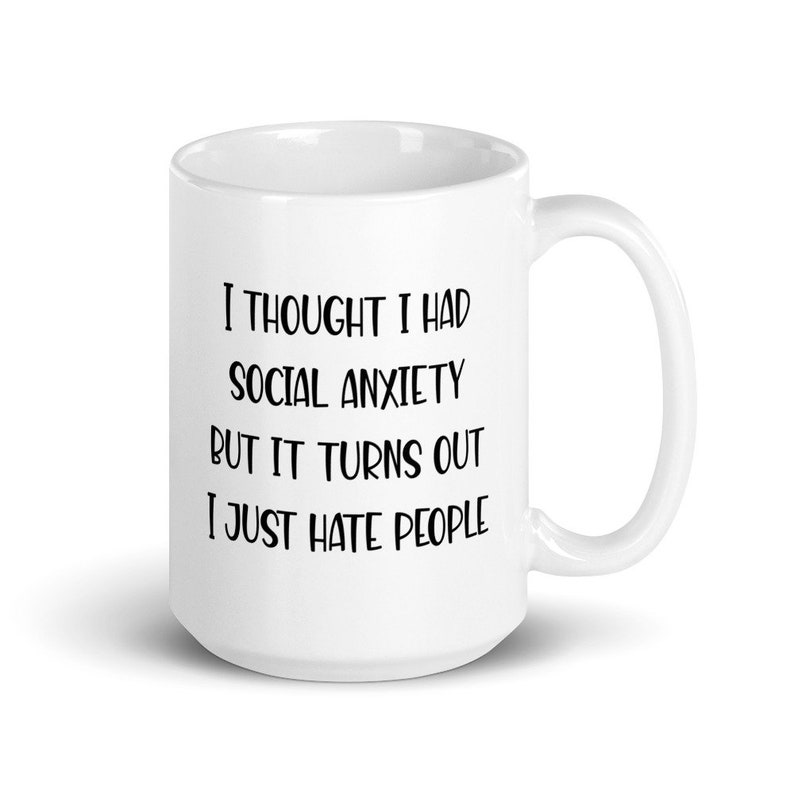 15 ounce white ceramic mug with the phrase I thought I had social anxiety but it turns out I just hate people printed on both sides.