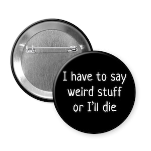 I have to say weird stuff or I'll die funny pinback button or magnet
