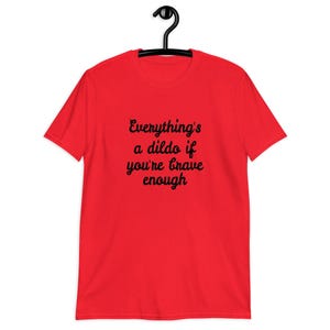 Red t-shirt with the phrase Everythings a dildo if youre brave enough printed on the front.