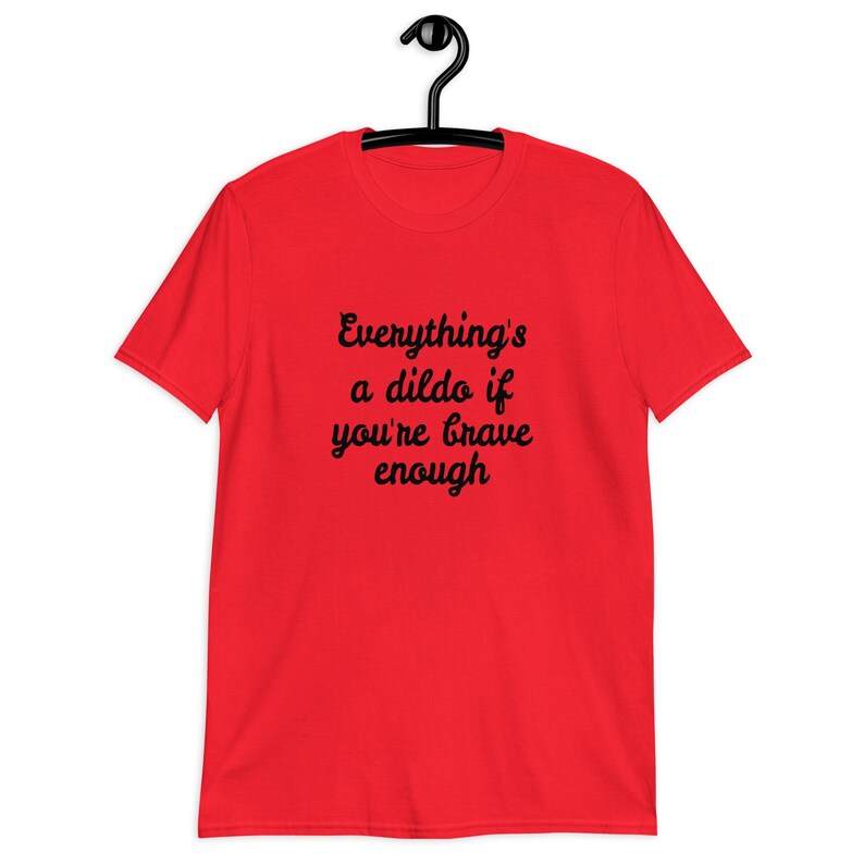 Red t-shirt with the phrase Everythings a dildo if youre brave enough printed on the front.