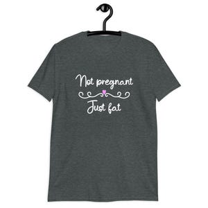 Dark heather grey t-shirt with the phrase Not pregnant just fat printed on the front with a small pink heart.