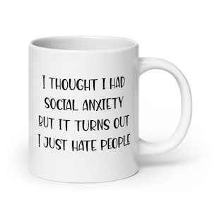 20 ounce white ceramic mug with the phrase I thought I had social anxiety but it turns out I just hate people printed on both sides.