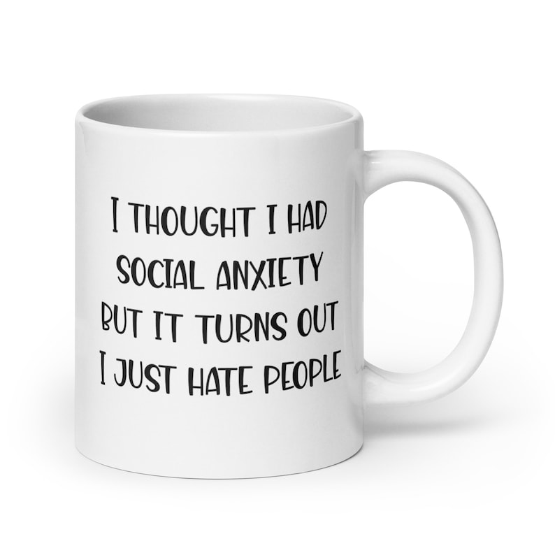 20 ounce white ceramic mug with the phrase I thought I had social anxiety but it turns out I just hate people printed on both sides.