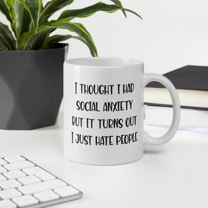 11 ounce white ceramic mug with the phrase I thought I had social anxiety but it turns out I just hate people printed on both sides.