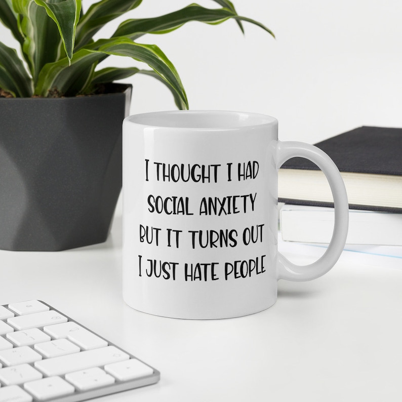 11 ounce white ceramic mug with the phrase I thought I had social anxiety but it turns out I just hate people printed on both sides.