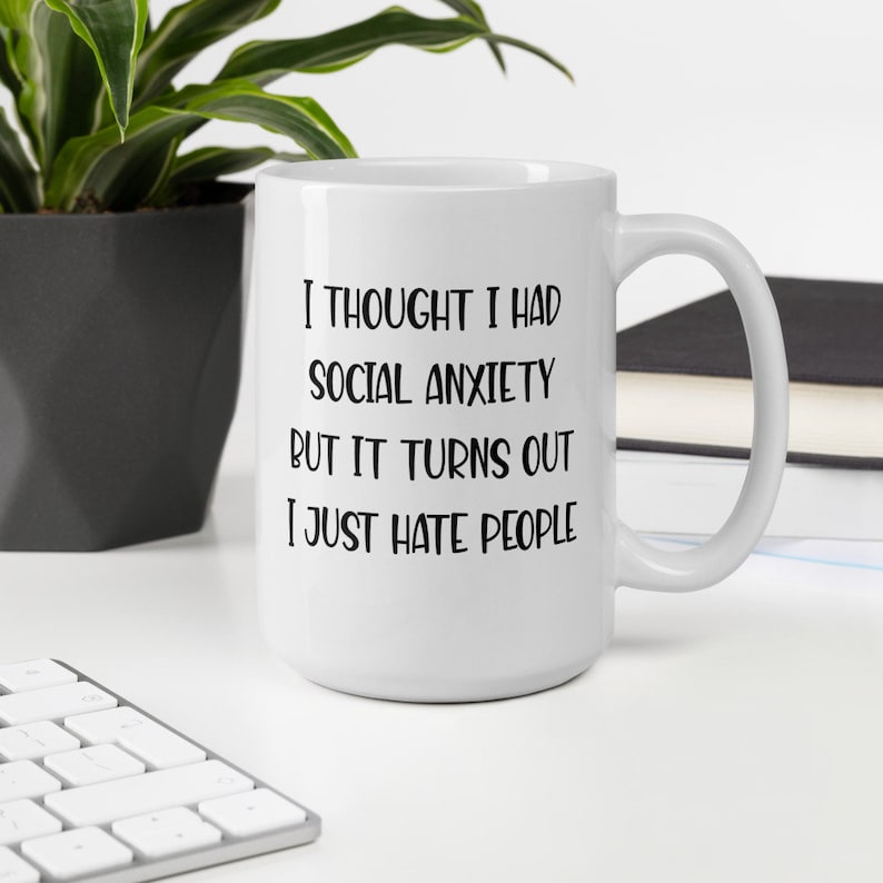 15 ounce white ceramic mug with the phrase I thought I had social anxiety but it turns out I just hate people printed on both sides.