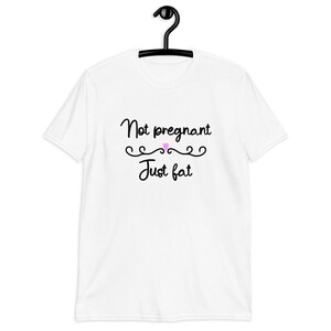 White t-shirt with the phrase Not pregnant just fat printed on the front with a small pink heart.