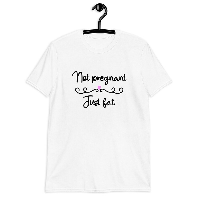 White t-shirt with the phrase Not pregnant just fat printed on the front with a small pink heart.