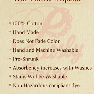 May include: A cream-colored graphic with the text "Our Fabric's Speak" and a list of fabric features: 100% cotton, hand made, does not fade color, hand and machine washable, pre-shrunk, absorbency increases with washes, stains will be washable, and non-hazardous compliant dye.