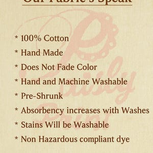 May include: A beige background with the text "Our Fabric's Speak" in brown. The text lists fabric features: 100% cotton, hand made, does not fade color, hand and machine washable, pre-shrunk, absorbency increases with washes, stains will be washable, and non-hazardous compliant dye.