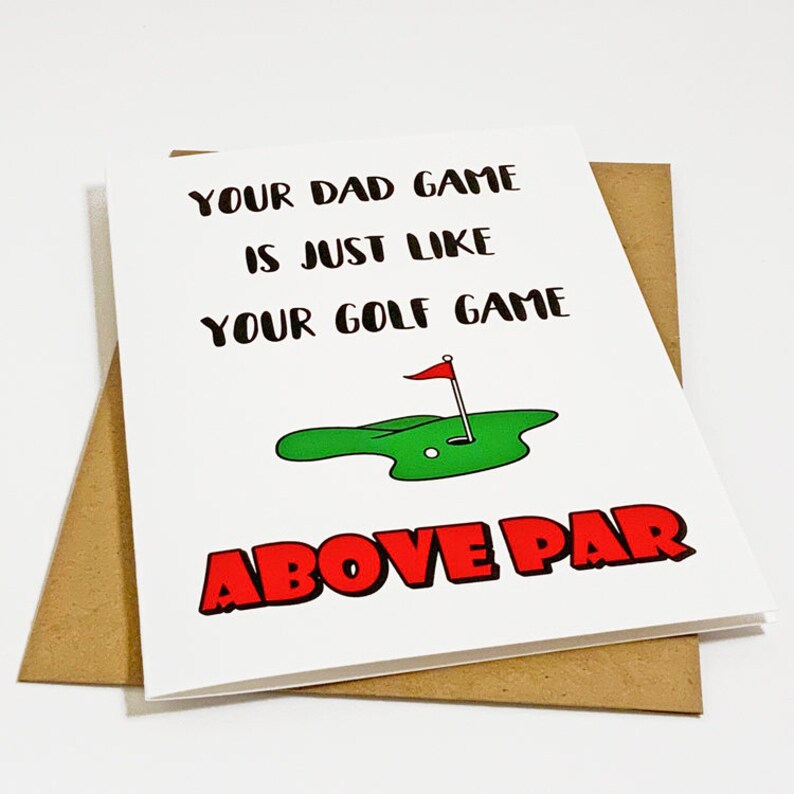 May include: A white card with black text that reads "Your dad game is just like your golf game above par". The card has a green golf course with a red flag and a white golf ball on it. The words "above par" are in red and outlined in black.