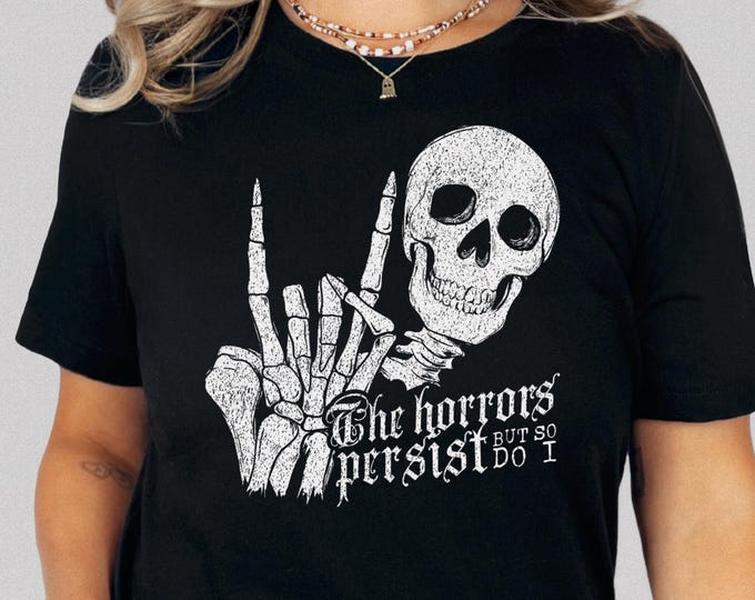 The Horrors Persist but So Do I Unisex Tshirt XS-5XL / Funny Skeleton Shirt Sarcastic Friend Gift Gothic Halloween Spooky Season Graphic Tee