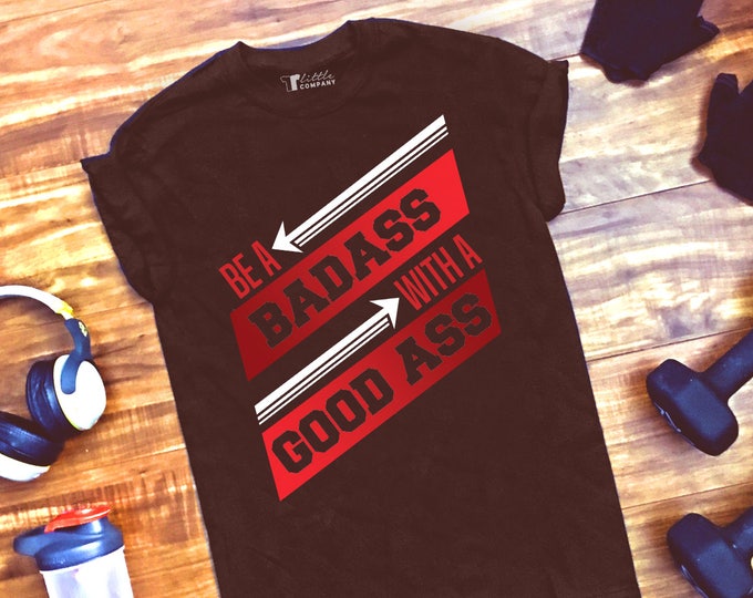 Be a Badass With a Good Ass Unisex Workout Tshirt, Tank, Vneck and Long Sleeve S-XXL