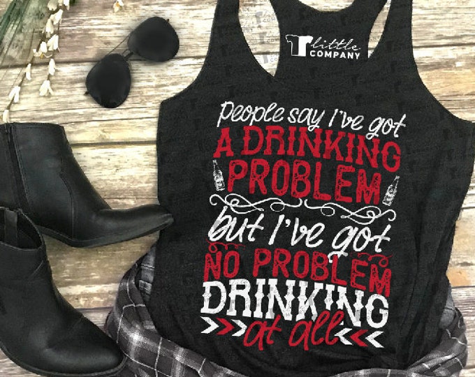 People Say I've Got a Drinking Problem Women's Triblend Tank XS-2XL