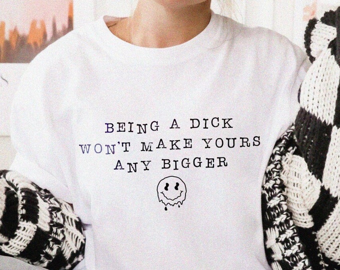 Being a Dick Won't Make Yours Any Bigger Unisex Tshirt XS-5XL / Funny Women's Shirt Gift Idea for Her Sarcastic Shirt Adult Humor Gym Tee