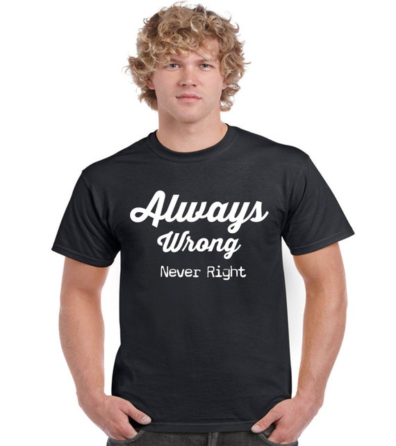 Alway Right Never Wrong ALways Wrong never right Men Ladies t | Etsy