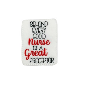 May include: A white rectangular patch with the embroidered text "BEHIND EVERY GOOD nurse IS A Great PRECEPTOR" in black and red thread. The patch has a soft, textured appearance and a stitched border.